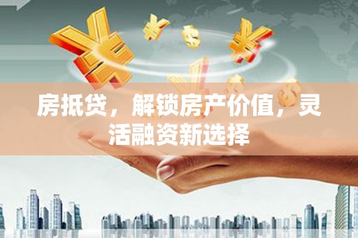 吉木萨尔房抵贷，解锁房产价值，灵活融资新选择