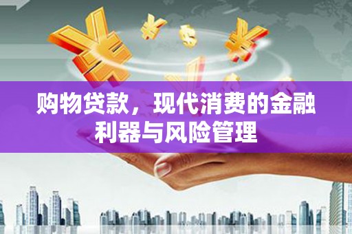 吉木萨尔购物贷款，现代消费的金融利器与风险管理