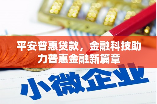 吉木萨尔平安普惠贷款，金融科技助力普惠金融新篇章