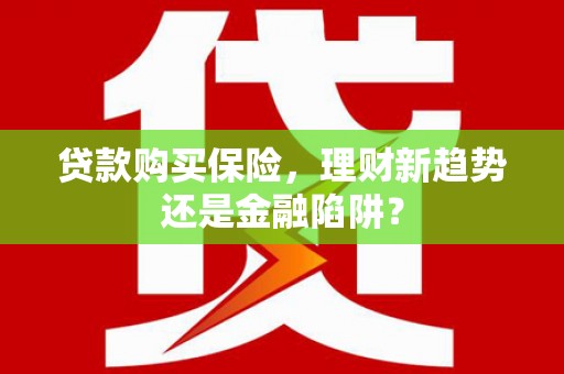 吉木萨尔贷款购买保险，理财新趋势还是金融陷阱？