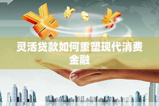 吉木萨尔灵活贷款如何重塑现代消费金融