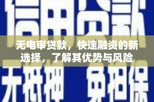 吉木萨尔无电审贷款，快速融资的新选择，了解其优势与风险