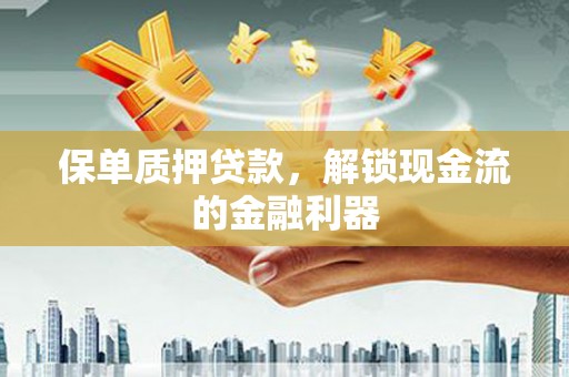 吉木萨尔保单质押贷款，解锁现金流的金融利器