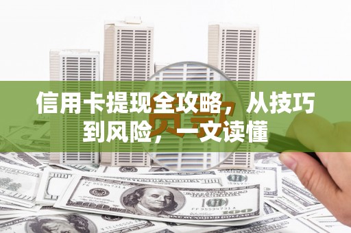 吉木萨尔信用卡提现全攻略，从技巧到风险，一文读懂