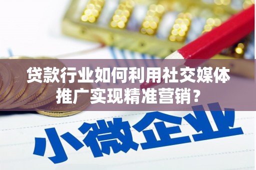 吉木萨尔贷款行业如何利用社交媒体推广实现精准营销？