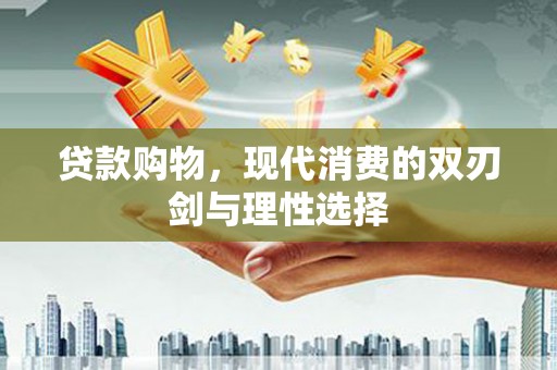 吉木萨尔贷款购物，现代消费的双刃剑与理性选择