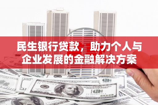 吉木萨尔民生银行贷款，助力个人与企业发展的金融解决方案