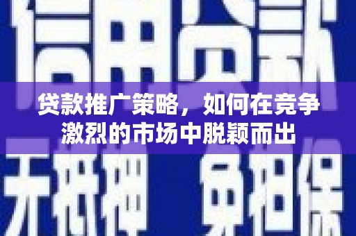吉木萨尔贷款推广策略，如何在竞争激烈的市场中脱颖而出