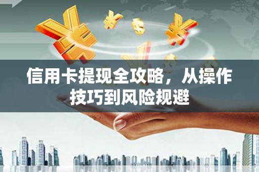 吉木萨尔信用卡提现全攻略，从操作技巧到风险规避