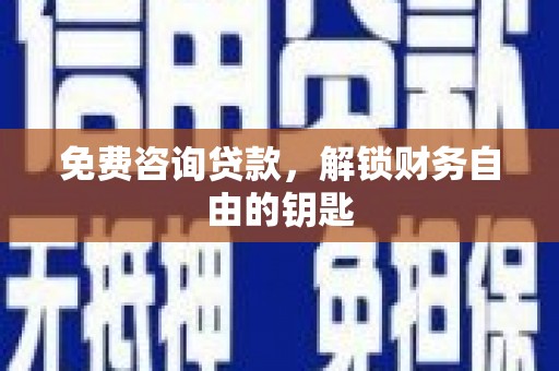 吉木萨尔免费咨询贷款，解锁财务自由的钥匙