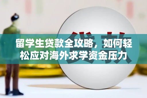 吉木萨尔留学生贷款全攻略，如何轻松应对海外求学资金压力