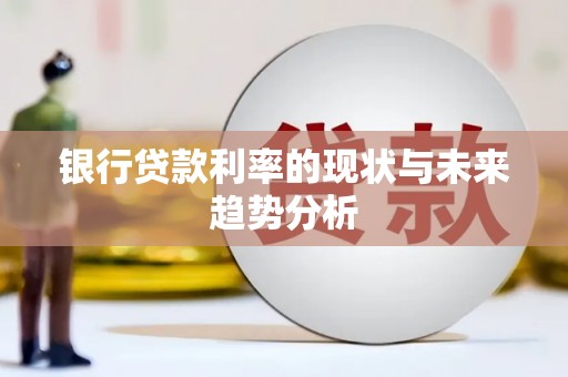 吉木萨尔银行贷款利率的现状与未来趋势分析