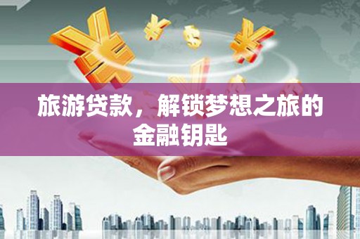 吉木萨尔旅游贷款，解锁梦想之旅的金融钥匙
