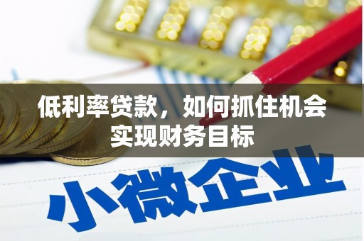 吉木萨尔低利率贷款，如何抓住机会实现财务目标