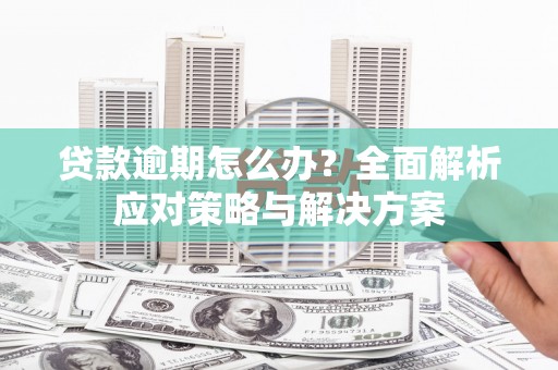 吉木萨尔贷款逾期怎么办？全面解析应对策略与解决方案