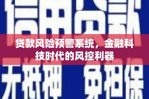 吉木萨尔贷款风险预警系统，金融科技时代的风控利器