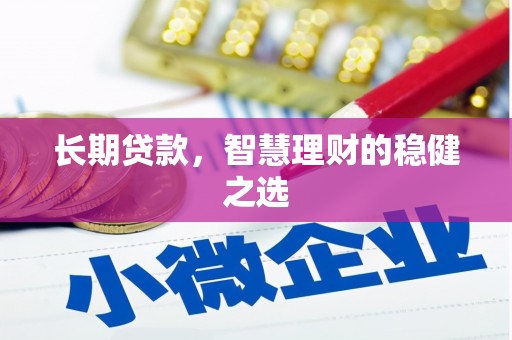 吉木萨尔长期贷款，智慧理财的稳健之选