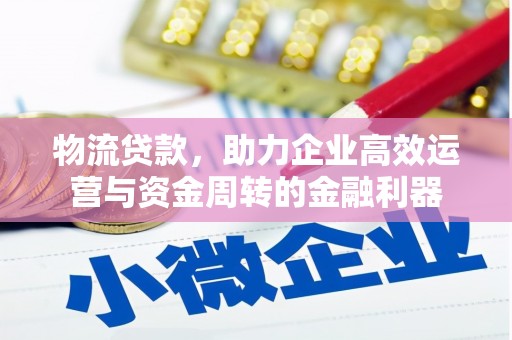 吉木萨尔物流贷款，助力企业高效运营与资金周转的金融利器