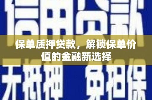 吉木萨尔保单质押贷款，解锁保单价值的金融新选择