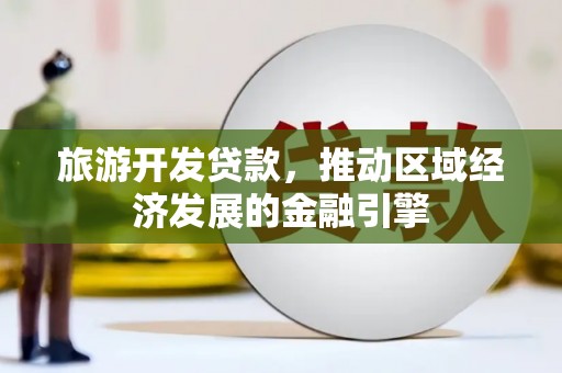 吉木萨尔旅游开发贷款，推动区域经济发展的金融引擎