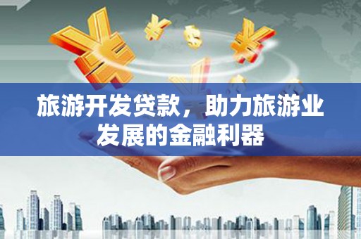 吉木萨尔旅游开发贷款，助力旅游业发展的金融利器