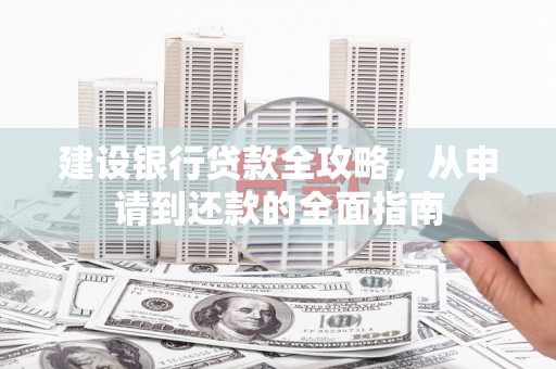 吉木萨尔建设银行贷款全攻略，从申请到还款的全面指南