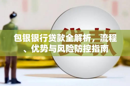吉木萨尔包银银行贷款全解析，流程、优势与风险防控指南
