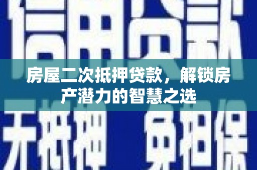 吉木萨尔房屋二次抵押贷款，解锁房产潜力的智慧之选