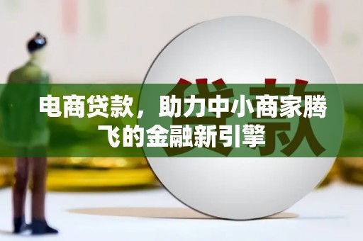 吉木萨尔电商贷款，助力中小商家腾飞的金融新引擎