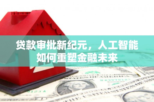 吉木萨尔贷款审批新纪元，人工智能如何重塑金融未来