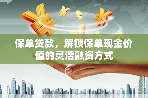 吉木萨尔保单贷款，解锁保单现金价值的灵活融资方式