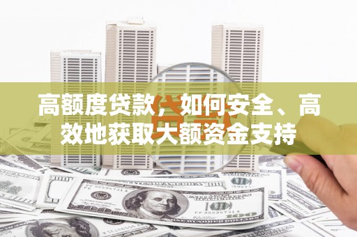 吉木萨尔高额度贷款，如何安全、高效地获取大额资金支持