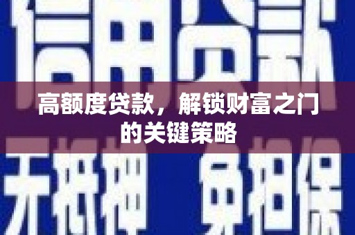 吉木萨尔高额度贷款，解锁财富之门的关键策略