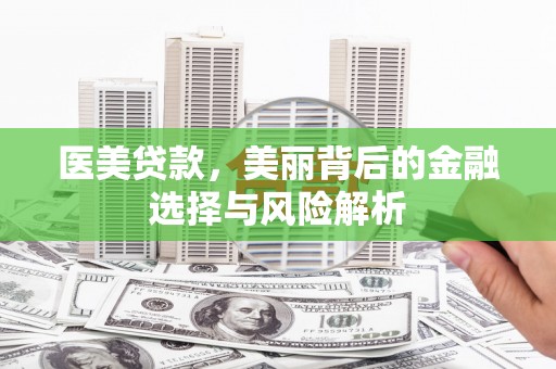 吉木萨尔医美贷款，美丽背后的金融选择与风险解析