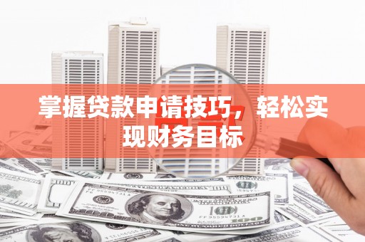 吉木萨尔掌握贷款申请技巧，轻松实现财务目标
