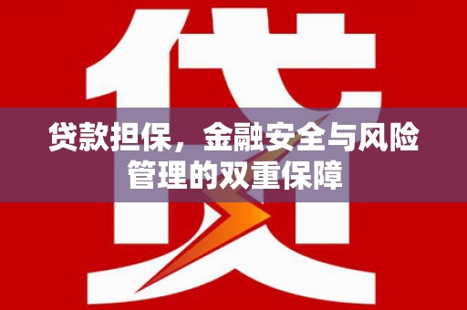 吉木萨尔贷款担保，金融安全与风险管理的双重保障