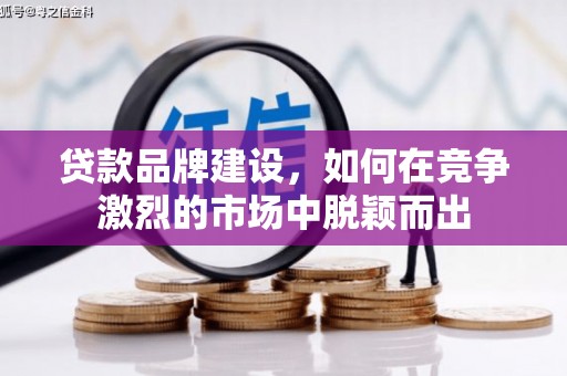 吉木萨尔贷款品牌建设，如何在竞争激烈的市场中脱颖而出