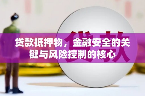 吉木萨尔贷款抵押物，金融安全的关键与风险控制的核心