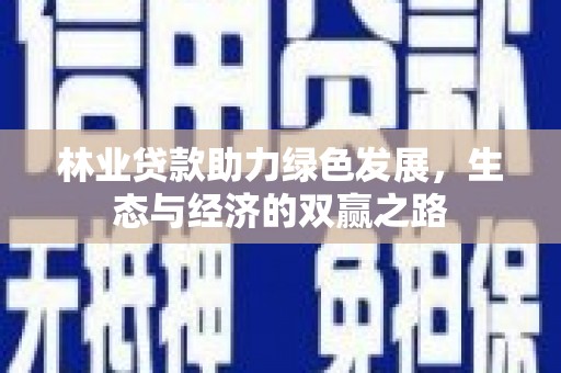 吉木萨尔林业贷款助力绿色发展，生态与经济的双赢之路