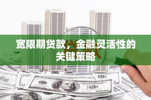 吉木萨尔宽限期贷款，金融灵活性的关键策略