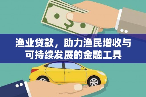 吉木萨尔渔业贷款，助力渔民增收与可持续发展的金融工具