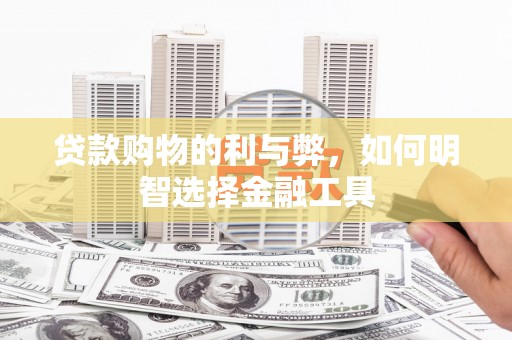 吉木萨尔贷款购物的利与弊，如何明智选择金融工具