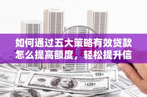吉木萨尔如何通过五大策略有效贷款怎么提高额度，轻松提升信用价值