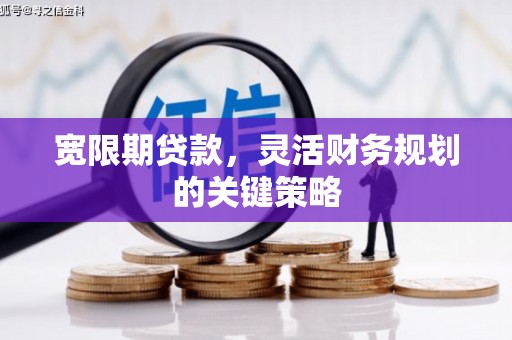 吉木萨尔宽限期贷款，灵活财务规划的关键策略
