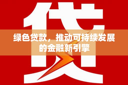 吉木萨尔绿色贷款，推动可持续发展的金融新引擎