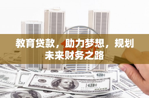 吉木萨尔教育贷款，助力梦想，规划未来财务之路
