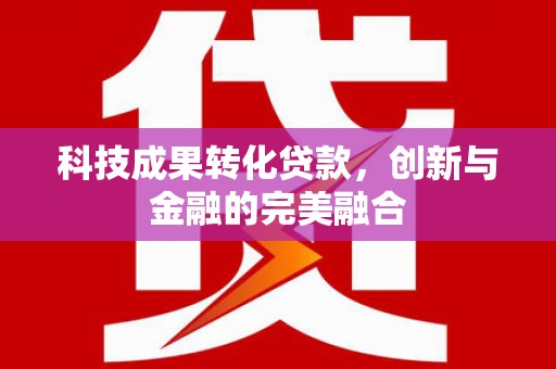 吉木萨尔科技成果转化贷款，创新与金融的完美融合