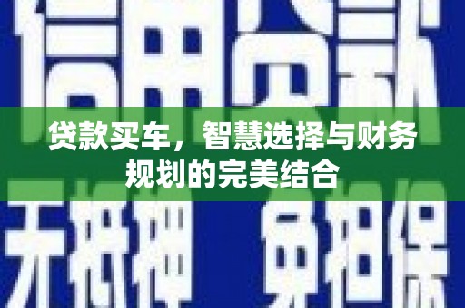吉木萨尔贷款买车，智慧选择与财务规划的完美结合