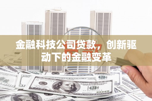 吉木萨尔金融科技公司贷款，创新驱动下的金融变革