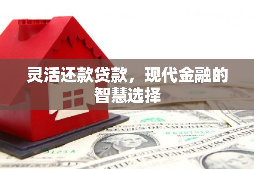 吉木萨尔灵活还款贷款，现代金融的智慧选择